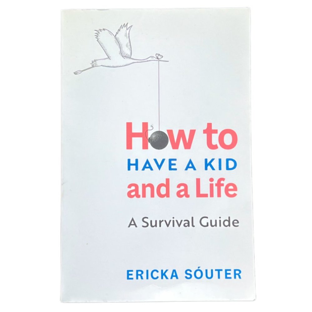 How to Have a Kid and a Life, A Survival Guide by Ericka Souter